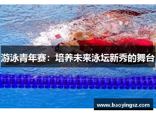 游泳青年赛：培养未来泳坛新秀的舞台