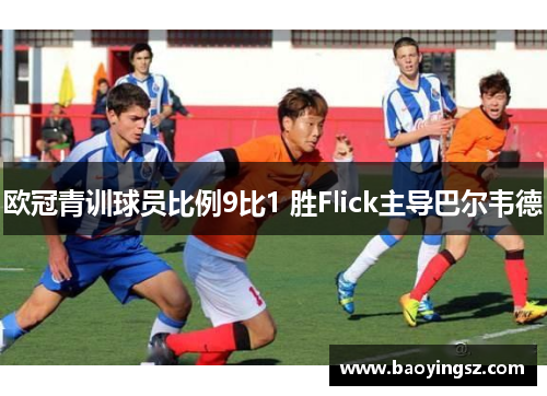 欧冠青训球员比例9比1 胜Flick主导巴尔韦德