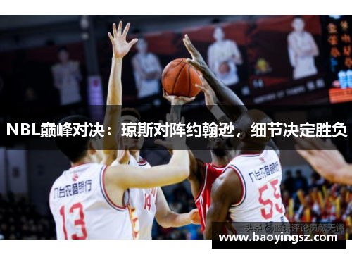 NBL巅峰对决：琼斯对阵约翰逊，细节决定胜负