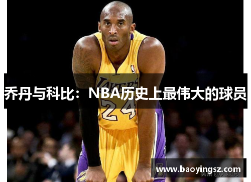 乔丹与科比：NBA历史上最伟大的球员